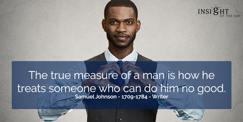 The true measure of a man is how he treats someone who can do him no good.